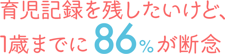 育児記録を残したいけど、1歳までに86%が断念