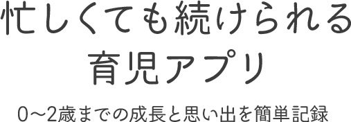忙しくても続けられる育児アプリ 0〜2歳までの成長と思い出を簡単記録